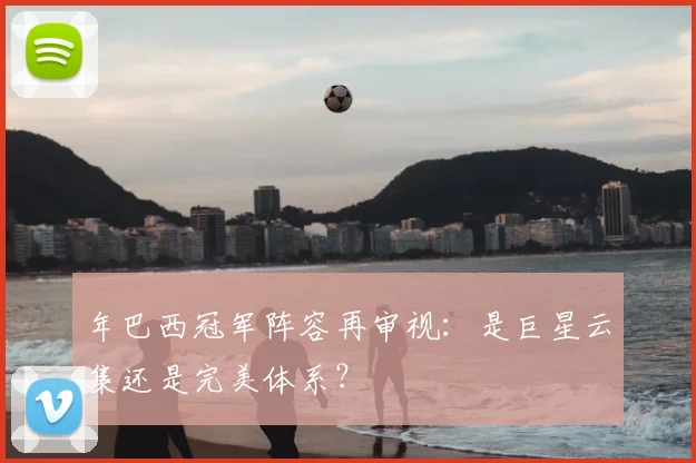 年巴西冠军阵容再审视：是巨星云集还是完美体系？