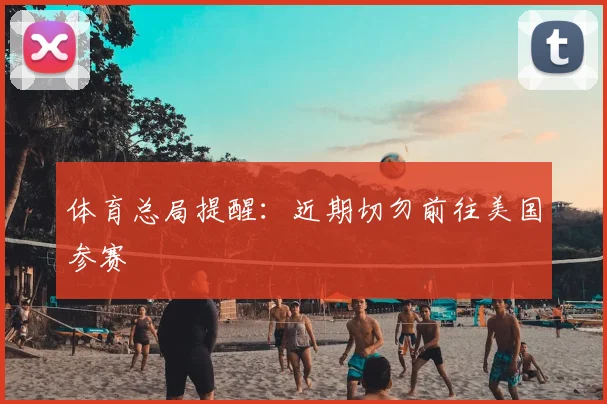 体育总局提醒：近期切勿前往美国参赛