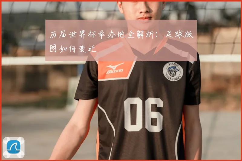 历届世界杯举办地全解析：足球版图如何变迁