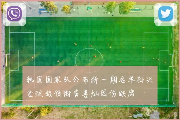 韩国国家队公布新一期名单孙兴慜金玟哉领衔黄喜灿因伤缺席