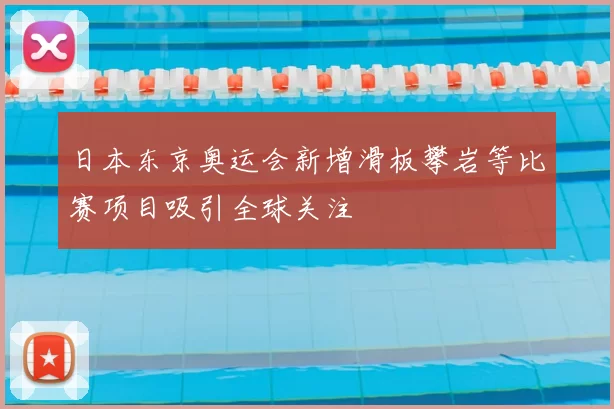 日本东京奥运会新增滑板攀岩等比赛项目吸引全球关注