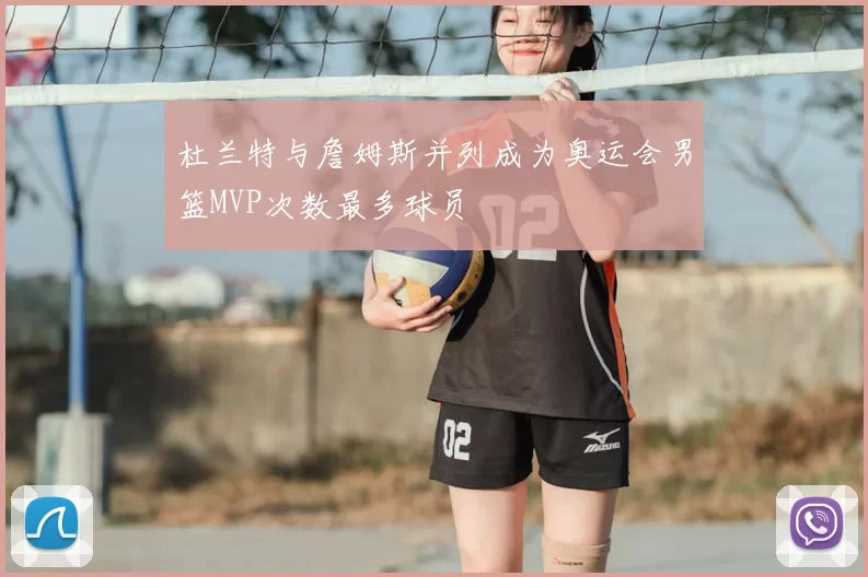 杜兰特与詹姆斯并列成为奥运会男篮MVP次数最多球员