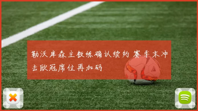 勒沃库森主教练确认续约 赛季末冲击欧冠席位再加码