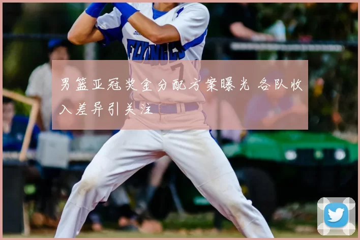 男篮亚冠奖金分配方案曝光 各队收入差异引关注