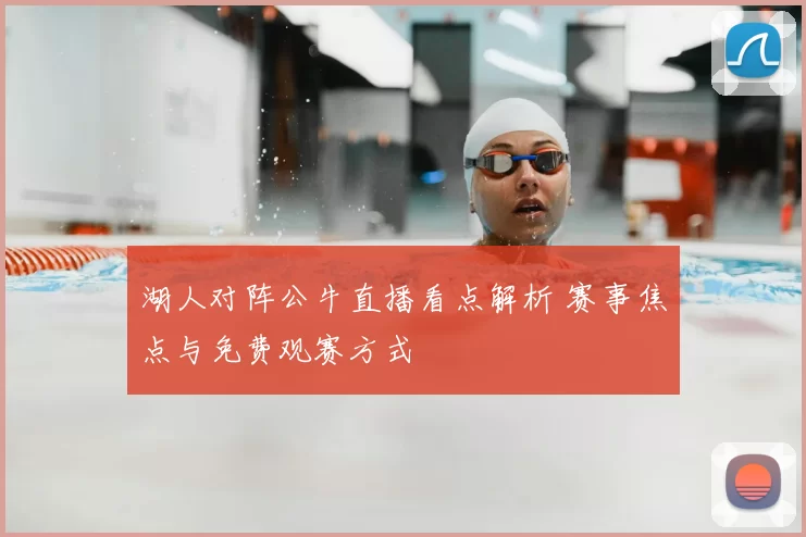 湖人对阵公牛直播看点解析 赛事焦点与免费观赛方式