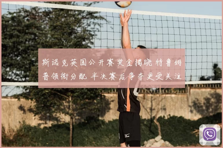 斯诺克英国公开赛奖金揭晓 特鲁姆普领衔分配 半决赛后争夺更受关注