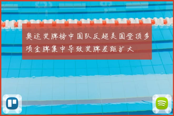 奥运奖牌榜中国队反超美国登顶多项金牌集中导致奖牌差距扩大