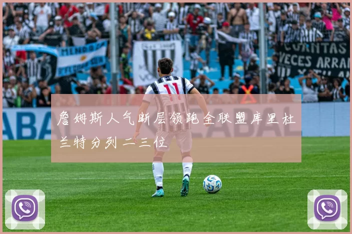 詹姆斯人气断层领跑全联盟库里杜兰特分列二三位