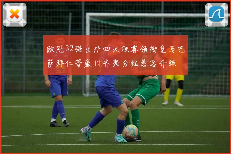 欧冠32强出炉四大联赛领衔皇马巴萨拜仁等豪门齐聚分组悬念升级