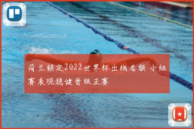 荷兰锁定2022世界杯出线名额 小组赛表现稳健晋级正赛