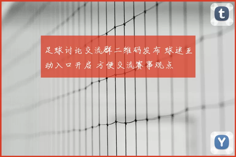 足球讨论交流群二维码发布 球迷互动入口开启 方便交流赛事观点