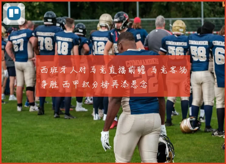 西班牙人对马竞直播前瞻 马竞客场争胜 西甲积分榜再添悬念