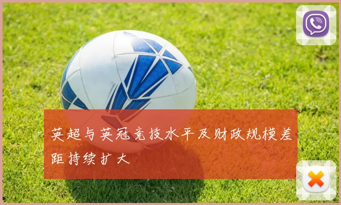 英超与英冠竞技水平及财政规模差距持续扩大