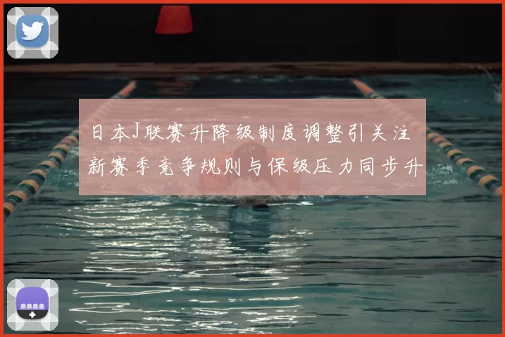 日本J联赛升降级制度调整引关注 新赛季竞争规则与保级压力同步升级