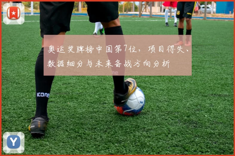 奥运奖牌榜中国第7位，项目得失、数据细分与未来备战方向分析