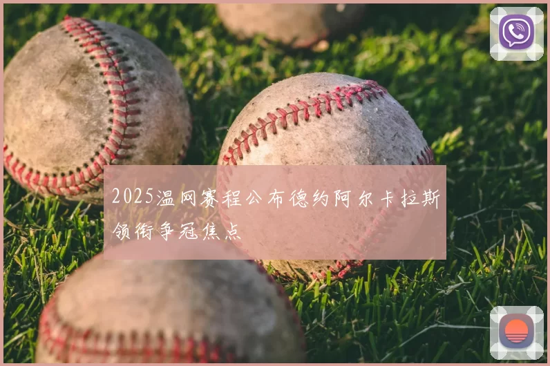 2025温网赛程公布德约阿尔卡拉斯领衔争冠焦点