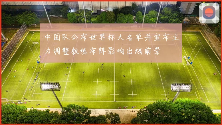 中国队公布世界杯大名单并宣布主力调整教练布阵影响出线前景