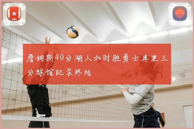 詹姆斯40分湖人加时胜勇士库里三分球馆纪录终结