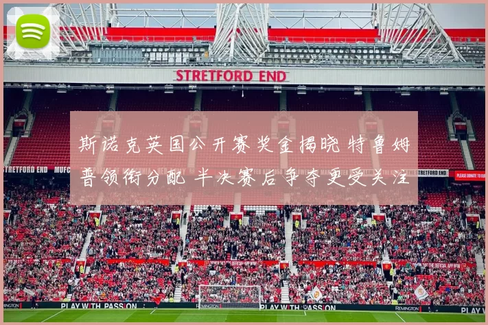 斯诺克英国公开赛奖金揭晓 特鲁姆普领衔分配 半决赛后争夺更受关注