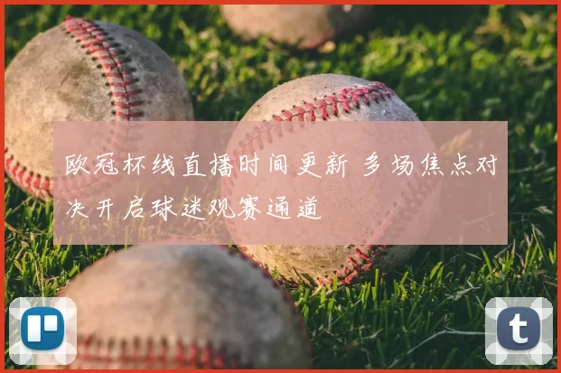 欧冠杯线直播时间更新 多场焦点对决开启球迷观赛通道