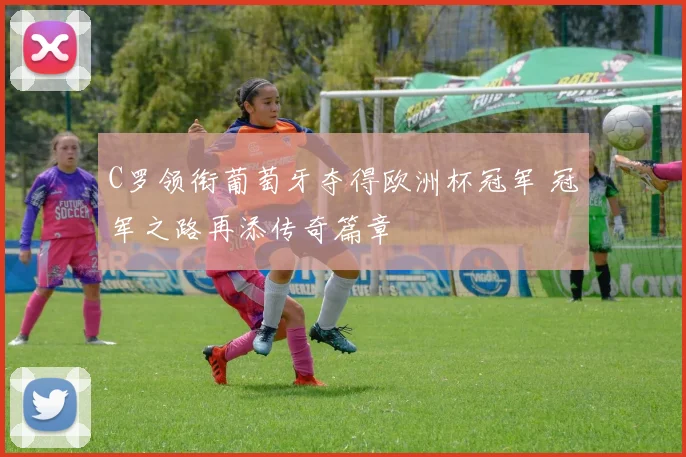 C罗领衔葡萄牙夺得欧洲杯冠军 冠军之路再添传奇篇章