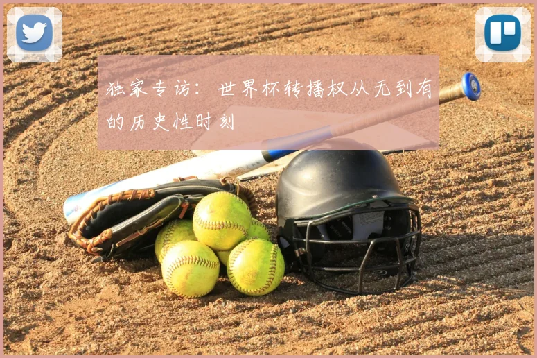 独家专访：世界杯转播权从无到有的历史性时刻