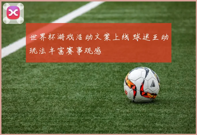 世界杯游戏活动文案上线 球迷互动玩法丰富赛事观感