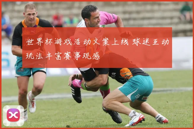 世界杯游戏活动文案上线 球迷互动玩法丰富赛事观感