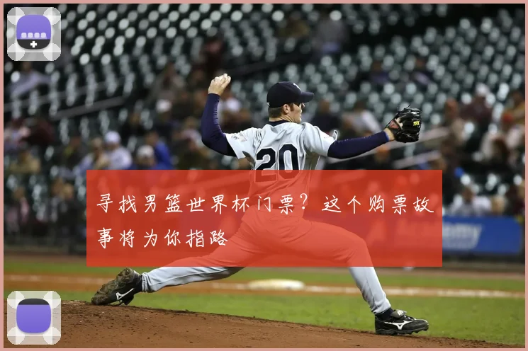 寻找男篮世界杯门票？这个购票故事将为你指路