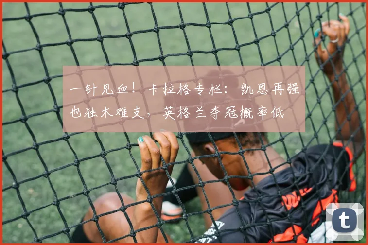 一针见血！卡拉格专栏：凯恩再强也独木难支，英格兰夺冠概率低