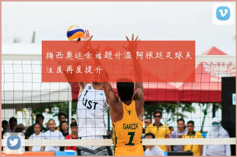 梅西奥运会话题升温 阿根廷足球关注度再度提升