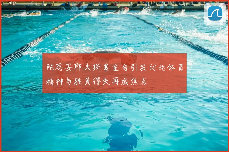 陀思妥耶夫斯基金句引发讨论体育精神与胜负得失再成焦点