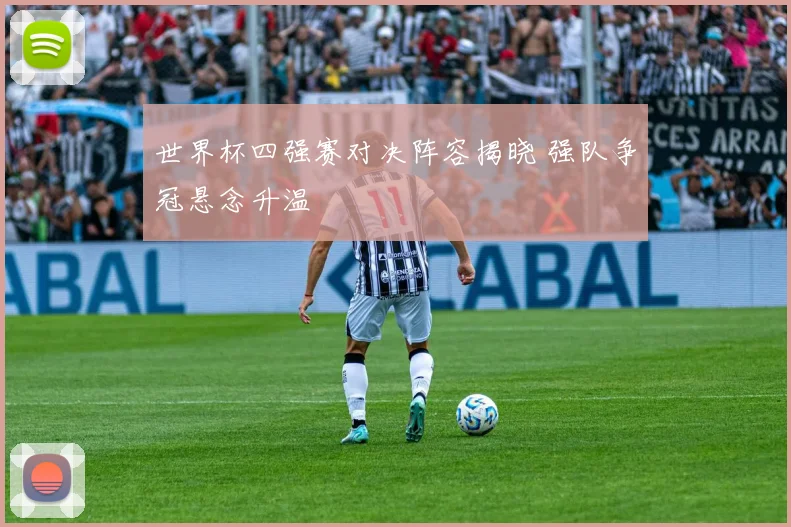 世界杯四强赛对决阵容揭晓 强队争冠悬念升温