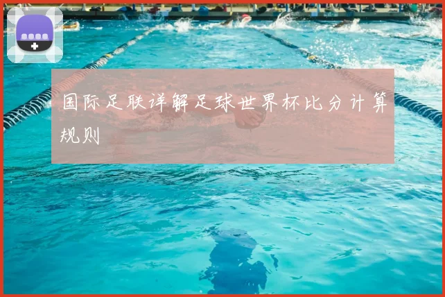 国际足联详解足球世界杯比分计算规则