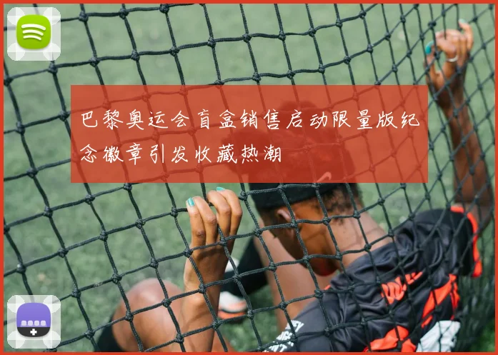 巴黎奥运会盲盒销售启动限量版纪念徽章引发收藏热潮