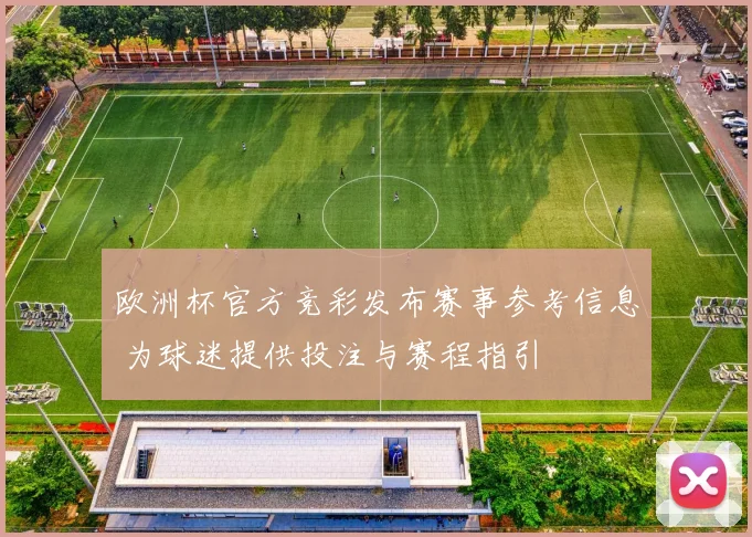 欧洲杯官方竞彩发布赛事参考信息 为球迷提供投注与赛程指引