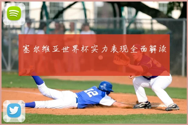 塞尔维亚世界杯实力表现全面解读