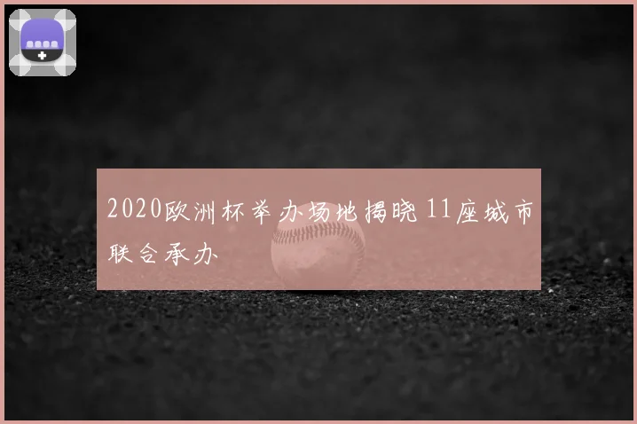 2020欧洲杯举办场地揭晓 11座城市联合承办