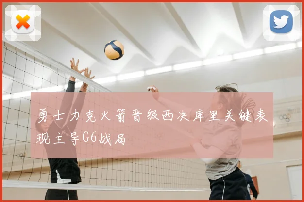 勇士力克火箭晋级西决库里关键表现主导G6战局