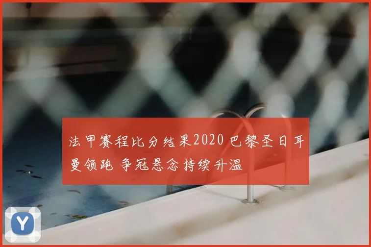 法甲赛程比分结果2020 巴黎圣日耳曼领跑 争冠悬念持续升温
