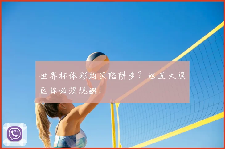 世界杯体彩购买陷阱多?这五大误区你必须规避!