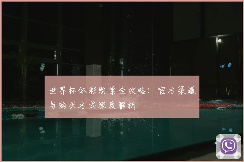 世界杯体彩购票全攻略:官方渠道与购买方式深度解析