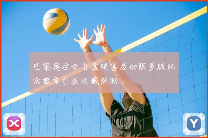 巴黎奥运会盲盒销售启动限量版纪念徽章引发收藏热潮