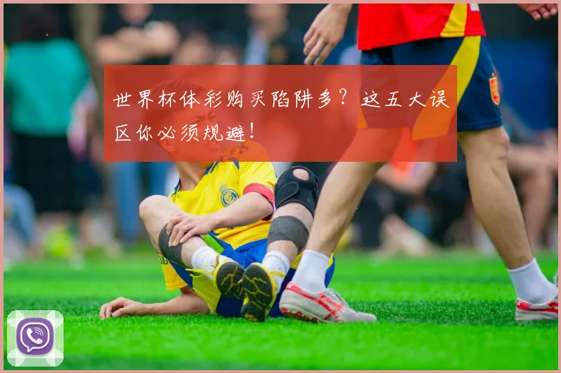 世界杯体彩购买陷阱多？这五大误区你必须规避！