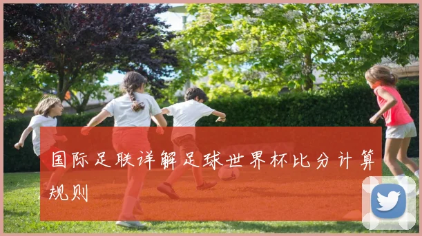 国际足联详解足球世界杯比分计算规则