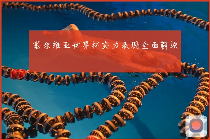 塞尔维亚世界杯实力表现全面解读