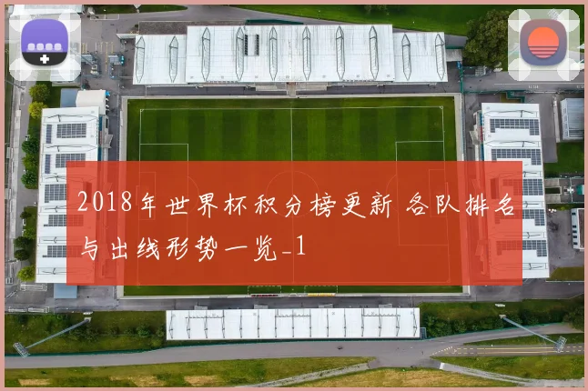 2018年世界杯积分榜更新 各队排名与出线形势一览_1